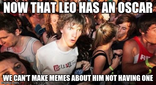 Sudden Clarity Clarence | NOW THAT LEO HAS AN OSCAR; WE CAN'T MAKE MEMES ABOUT HIM NOT HAVING ONE | image tagged in memes,sudden clarity clarence | made w/ Imgflip meme maker