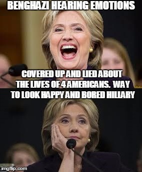 Clinton/Benghazi Hearings | BENGHAZI HEARING EMOTIONS; COVERED UP AND LIED ABOUT THE LIVES OF 4 AMERICANS.  WAY TO LOOK HAPPY AND BORED HILLARY | image tagged in clinton,benghazi | made w/ Imgflip meme maker