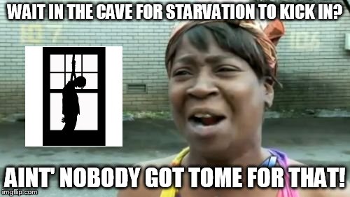 Ain't Nobody Got Time For That Meme | WAIT IN THE CAVE FOR STARVATION TO KICK IN? AINT' NOBODY GOT TOME FOR THAT! | image tagged in memes,aint nobody got time for that | made w/ Imgflip meme maker