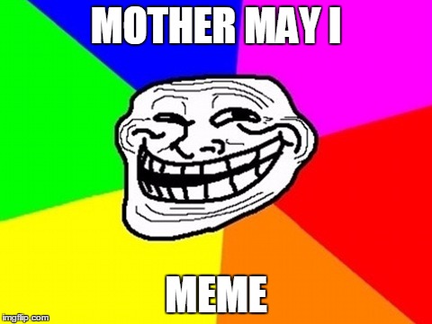 MOTHER MAY I MEME | made w/ Imgflip meme maker