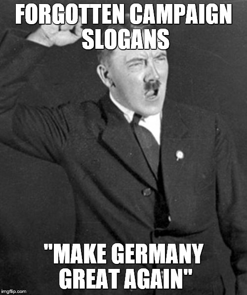 Angry Hitler | FORGOTTEN CAMPAIGN SLOGANS; "MAKE GERMANY GREAT AGAIN" | image tagged in angry hitler | made w/ Imgflip meme maker