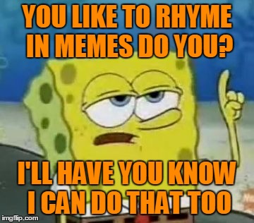 YOU LIKE TO RHYME IN MEMES DO YOU? I'LL HAVE YOU KNOW I CAN DO THAT TOO | made w/ Imgflip meme maker