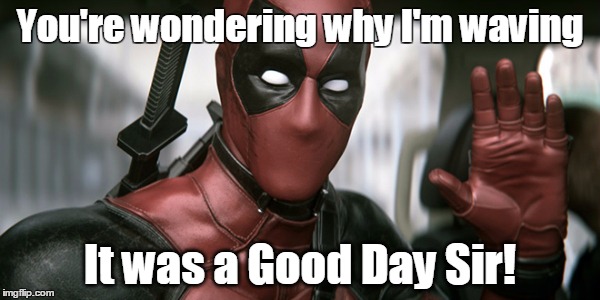 Deadpool Good Day | You're wondering why I'm waving; It was a Good Day Sir! | image tagged in deadpool | made w/ Imgflip meme maker