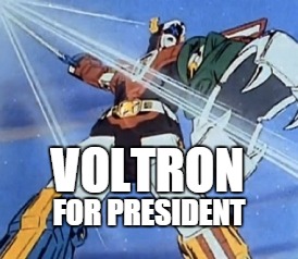 VOLTRON FOR PRESIDENT | VOLTRON; FOR PRESIDENT | image tagged in voltron | made w/ Imgflip meme maker