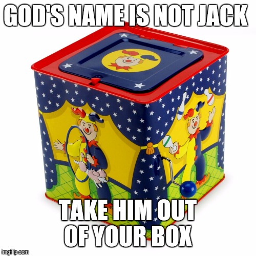 GOD'S NAME IS NOT JACK; TAKE HIM OUT OF YOUR BOX | image tagged in take the limits off of god | made w/ Imgflip meme maker