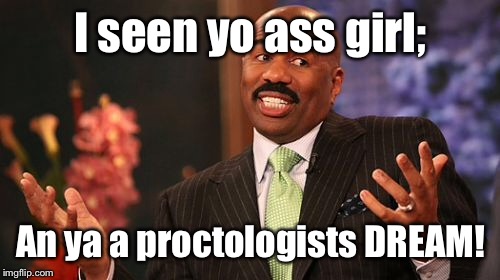 Steve Harvey Meme | I seen yo ass girl; An ya a proctologists DREAM! | image tagged in memes,steve harvey | made w/ Imgflip meme maker
