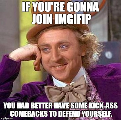Creepy Condescending Wonka | IF YOU'RE GONNA JOIN IMGIFIP; YOU HAD BETTER HAVE SOME KICK-ASS COMEBACKS TO DEFEND YOURSELF. | image tagged in memes,creepy condescending wonka | made w/ Imgflip meme maker