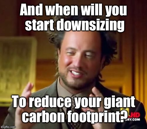 Ancient Aliens Meme | And when will you start downsizing To reduce your giant carbon footprint? | image tagged in memes,ancient aliens | made w/ Imgflip meme maker