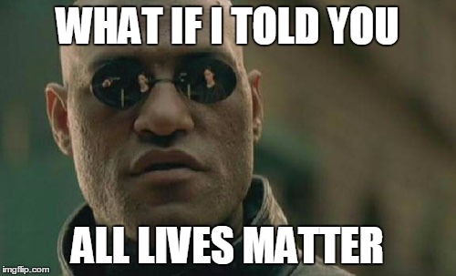 Matrix Morpheus Meme | WHAT IF I TOLD YOU ALL LIVES MATTER | image tagged in memes,matrix morpheus | made w/ Imgflip meme maker