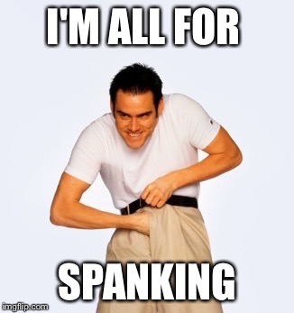 Jim Carey  | I'M ALL FOR SPANKING | image tagged in jim carey | made w/ Imgflip meme maker