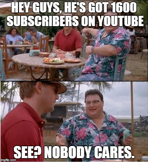 See Nobody Cares | HEY GUYS, HE'S GOT 1600 SUBSCRIBERS ON YOUTUBE; SEE? NOBODY CARES. | image tagged in memes,see nobody cares | made w/ Imgflip meme maker