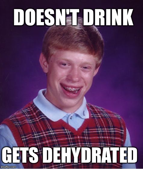 Bad Luck Brian Meme | DOESN'T DRINK GETS DEHYDRATED | image tagged in memes,bad luck brian | made w/ Imgflip meme maker