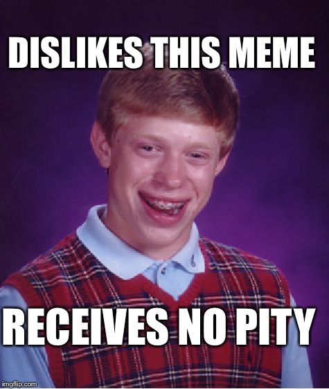 Bad Luck Brian Meme | DISLIKES THIS MEME RECEIVES NO PITY | image tagged in memes,bad luck brian | made w/ Imgflip meme maker