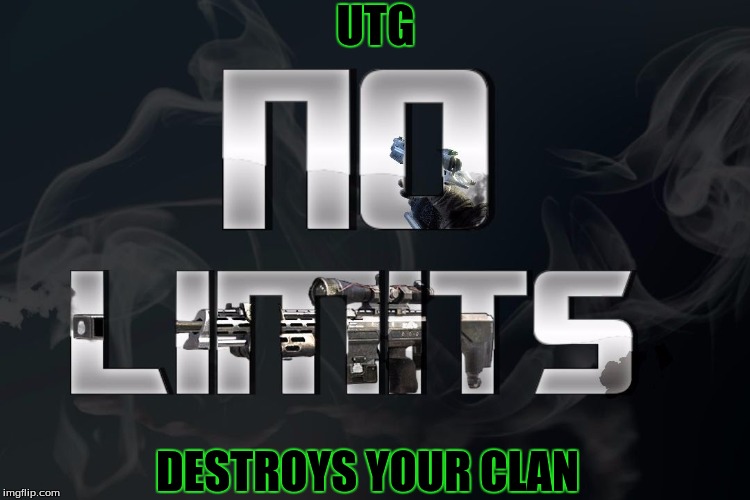 uTG No Limits | UTG; DESTROYS YOUR CLAN | image tagged in utg no limits | made w/ Imgflip meme maker