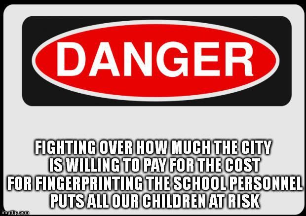 HEY LPS, PAYING FOR FINGERPRINTING IS CHEAPER THAN SETTLING LAWSUITS | FIGHTING OVER HOW MUCH THE CITY IS WILLING TO PAY FOR THE COST FOR FINGERPRINTING THE SCHOOL PERSONNEL PUTS ALL OUR CHILDREN AT RISK | image tagged in danger | made w/ Imgflip meme maker