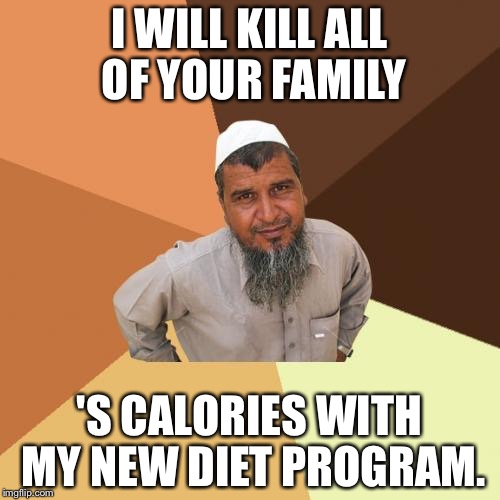 Ordinary Muslim Man | I WILL KILL ALL OF YOUR FAMILY; 'S CALORIES WITH MY NEW DIET PROGRAM. | image tagged in memes,ordinary muslim man | made w/ Imgflip meme maker