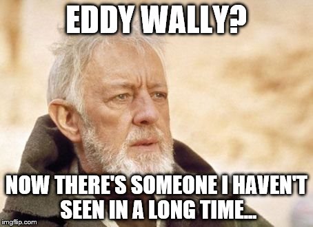 obi | EDDY WALLY? NOW THERE'S SOMEONE I HAVEN'T SEEN IN A LONG TIME... | image tagged in obi | made w/ Imgflip meme maker