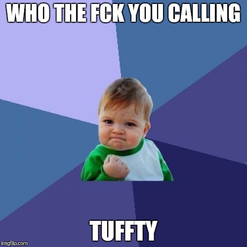 Success Kid Meme | WHO THE FCK YOU CALLING; TUFFTY | image tagged in memes,success kid | made w/ Imgflip meme maker