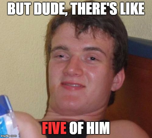 10 Guy Meme | BUT DUDE, THERE'S LIKE FIVE OF HIM FIVE | image tagged in memes,10 guy | made w/ Imgflip meme maker