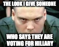 homer pyle | THE LOOK I GIVE SOMEONE; WHO SAYS THEY ARE VOTING FOR HILLARY | image tagged in homer pyle | made w/ Imgflip meme maker