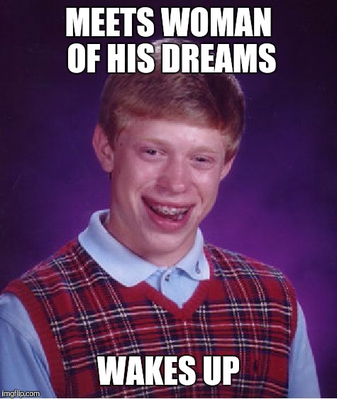 His Life's a Nightmare | MEETS WOMAN OF HIS DREAMS; WAKES UP | image tagged in memes,bad luck brian,funny,front page,hall of fame,hilarious | made w/ Imgflip meme maker
