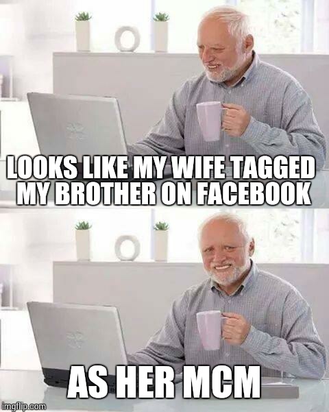 Hide the Pain Harold | LOOKS LIKE MY WIFE TAGGED MY BROTHER ON FACEBOOK; AS HER MCM | image tagged in memes,hide the pain harold | made w/ Imgflip meme maker