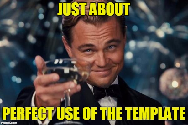 Leonardo Dicaprio Cheers Meme | JUST ABOUT PERFECT USE OF THE TEMPLATE | image tagged in memes,leonardo dicaprio cheers | made w/ Imgflip meme maker