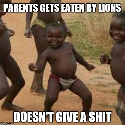 Third World Success Kid Meme |  PARENTS GETS EATEN BY LIONS; DOESN'T GIVE A SHIT | image tagged in memes,third world success kid | made w/ Imgflip meme maker