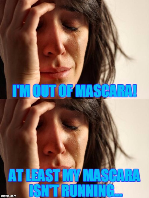 I'M OUT OF MASCARA! AT LEAST MY MASCARA ISN'T RUNNING... | image tagged in memes | made w/ Imgflip meme maker