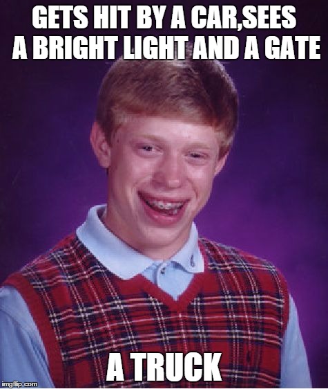 This sucks | GETS HIT BY A CAR,SEES A BRIGHT LIGHT AND A GATE; A TRUCK | image tagged in memes,bad luck brian | made w/ Imgflip meme maker