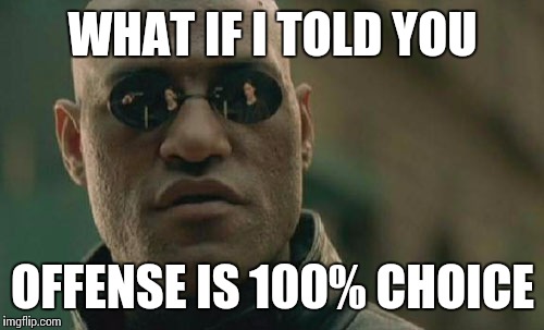 Matrix Morpheus Meme | WHAT IF I TOLD YOU OFFENSE IS 100% CHOICE | image tagged in memes,matrix morpheus | made w/ Imgflip meme maker
