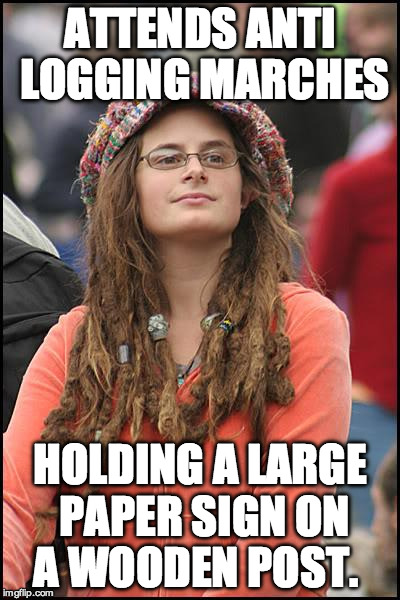 College Liberal | ATTENDS ANTI LOGGING MARCHES; HOLDING A LARGE PAPER SIGN ON A WOODEN POST. | image tagged in memes,college liberal | made w/ Imgflip meme maker