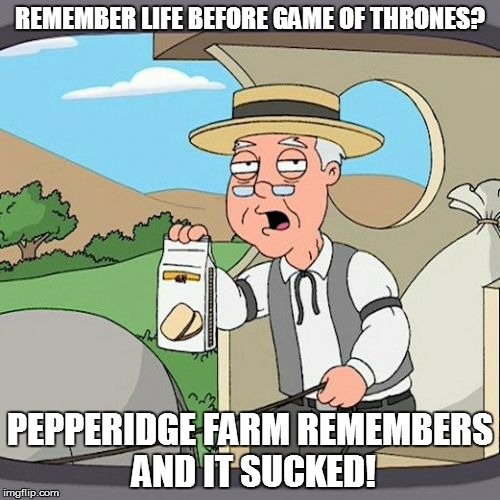 A month and a bit to go! | REMEMBER LIFE BEFORE GAME OF THRONES? PEPPERIDGE FARM REMEMBERS AND IT SUCKED! | image tagged in memes,pepperidge farm remembers,game of thrones | made w/ Imgflip meme maker