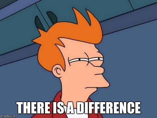 Futurama Fry Meme | THERE IS A DIFFERENCE | image tagged in memes,futurama fry | made w/ Imgflip meme maker