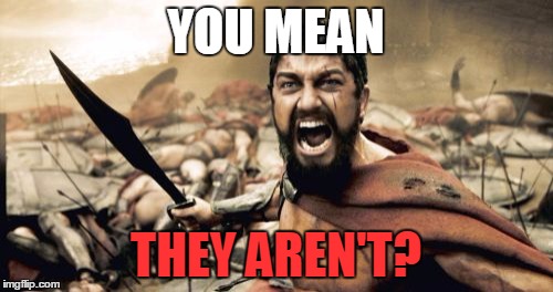 Sparta Leonidas Meme | YOU MEAN THEY AREN'T? | image tagged in memes,sparta leonidas | made w/ Imgflip meme maker