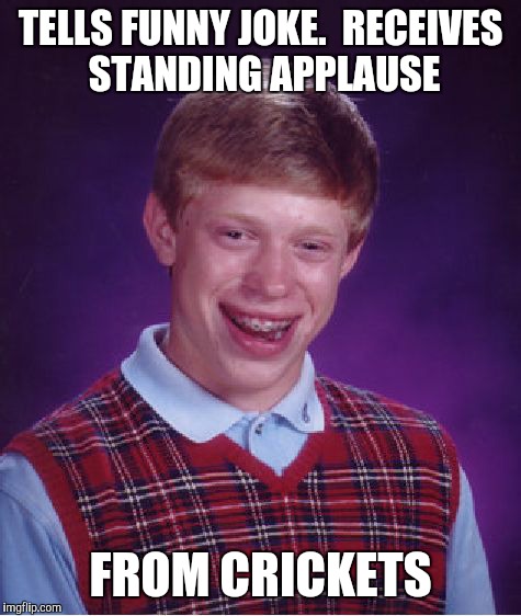 Bad Luck Brian Meme | TELLS FUNNY JOKE.  RECEIVES STANDING APPLAUSE; FROM CRICKETS | image tagged in memes,bad luck brian | made w/ Imgflip meme maker