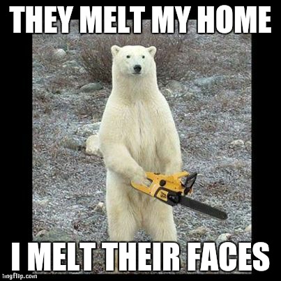 Chainsaw Bear Meme | THEY MELT MY HOME; I MELT THEIR FACES | image tagged in memes,chainsaw bear | made w/ Imgflip meme maker
