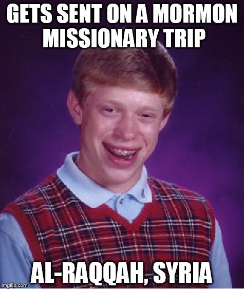 Bad Luck Brian | GETS SENT ON A MORMON MISSIONARY TRIP; AL-RAQQAH, SYRIA | image tagged in memes,bad luck brian | made w/ Imgflip meme maker
