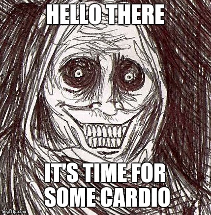 Unwanted House Guest | HELLO THERE; IT'S TIME FOR SOME CARDIO | image tagged in memes,unwanted house guest | made w/ Imgflip meme maker