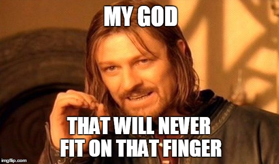One Does Not Simply | MY GOD; THAT WILL NEVER FIT ON THAT FINGER | image tagged in memes,one does not simply | made w/ Imgflip meme maker