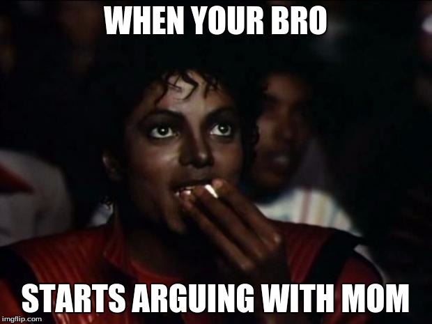 Michael Jackson Popcorn Meme | WHEN YOUR BRO; STARTS ARGUING WITH MOM | image tagged in memes,michael jackson popcorn | made w/ Imgflip meme maker