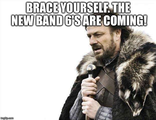 Brace Yourselves X is Coming Meme | BRACE YOURSELF. THE NEW BAND 6'S ARE COMING! | image tagged in memes,brace yourselves x is coming | made w/ Imgflip meme maker