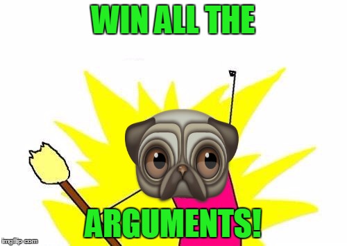 X All The Y Meme | WIN ALL THE ARGUMENTS! | image tagged in memes,x all the y | made w/ Imgflip meme maker