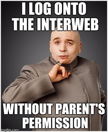 Dr Evil | I LOG ONTO THE INTERWEB; WITHOUT PARENT'S PERMISSION | image tagged in memes,dr evil | made w/ Imgflip meme maker