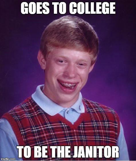 Bad Luck Brian Meme | GOES TO COLLEGE; TO BE THE JANITOR | image tagged in memes,bad luck brian | made w/ Imgflip meme maker