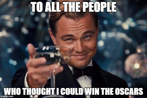 Leonardo Dicaprio Cheers | TO ALL THE PEOPLE; WHO THOUGHT I COULD WIN THE OSCARS | image tagged in memes,leonardo dicaprio cheers | made w/ Imgflip meme maker