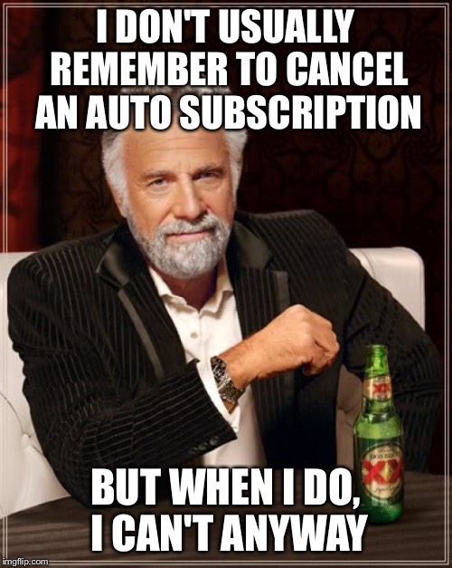 The Most Interesting Man In The World Meme | I DON'T USUALLY REMEMBER TO CANCEL AN AUTO SUBSCRIPTION BUT WHEN I DO, I CAN'T ANYWAY | image tagged in memes,the most interesting man in the world | made w/ Imgflip meme maker
