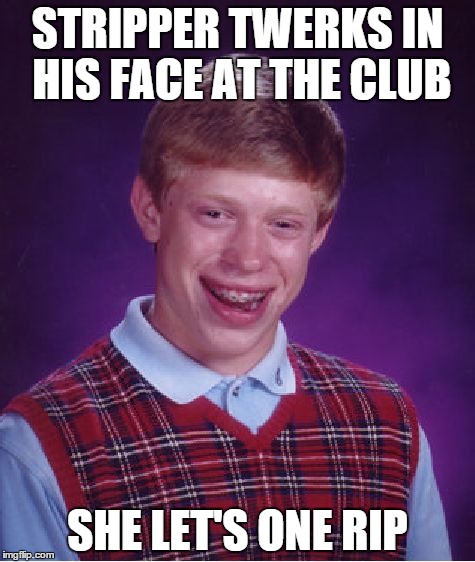 Why I Don't Like The Strip Club | STRIPPER TWERKS IN HIS FACE AT THE CLUB; SHE LET'S ONE RIP | image tagged in memes,bad luck brian,fart,stripper,farting,farted | made w/ Imgflip meme maker