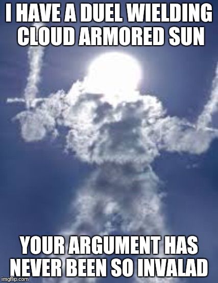 Dual-Wield Cloud armored sun | I HAVE A DUEL WIELDING CLOUD ARMORED SUN; YOUR ARGUMENT HAS NEVER BEEN SO INVALAD | image tagged in dual-wield cloud armored sun | made w/ Imgflip meme maker