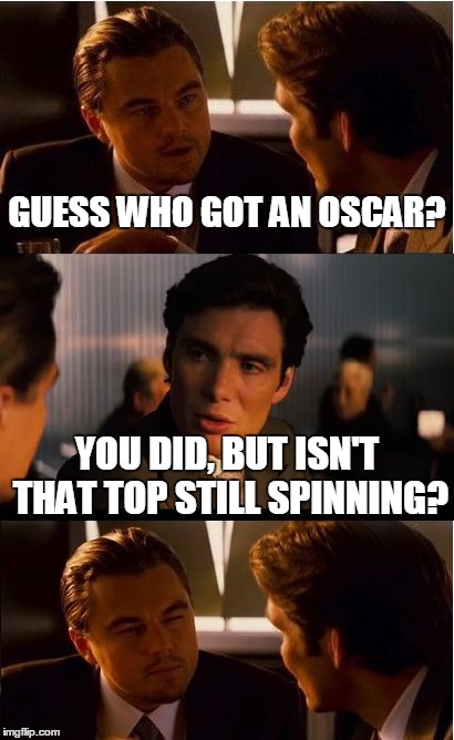 Did It Really Happen... | GUESS WHO GOT AN OSCAR? YOU DID, BUT ISN'T THAT TOP STILL SPINNING? | image tagged in memes,inception,oscars,leonardo dicaprio | made w/ Imgflip meme maker